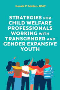 Title: Strategies for Child Welfare Professionals Working with Transgender and Gender Expansive Youth, Author: Gerald Mallon