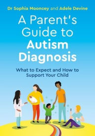 Title: A Parent's Guide to Autism Diagnosis: What to Expect and How to Support Your Child, Author: Adele Devine