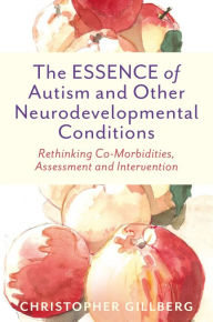 Title: The ESSENCE of Autism and Other Neurodevelopmental Conditions: Rethinking Co-Morbidities, Assessment, and Intervention, Author: Christopher Gillberg