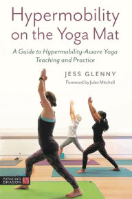 Title: Hypermobility on the Yoga Mat: A Guide to Hypermobility-Aware Yoga Teaching and Practice, Author: Jess Glenny