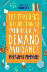 Title: The Teacher's Introduction to Pathological Demand Avoidance: Essential Strategies for the Classroom, Author: Clare Truman