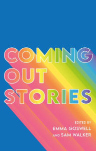 Title: Coming Out Stories: Personal Experiences of Coming Out from Across the LGBTQ+ Spectrum, Author: Emma Goswell