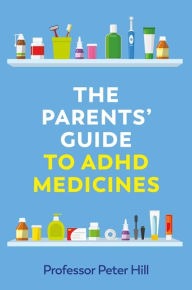 Title: The Parents' Guide to ADHD Medicines, Author: Peter Hill