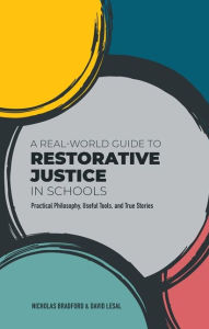Title: A Real-World Guide to Restorative Justice in Schools: Practical Philosophy, Useful Tools, and True Stories, Author: Nicholas Bradford