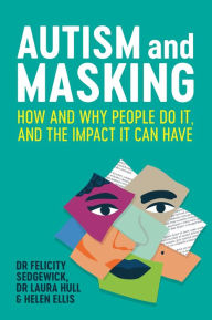 Title: Autism and Masking: How and Why People Do It, and the Impact It Can Have, Author: Felicity Sedgewick