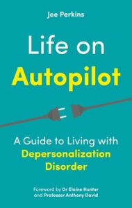 Title: Life on Autopilot: A Guide to Living with Depersonalization Disorder, Author: Joe Perkins