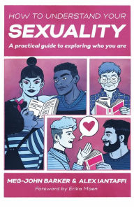 Title: How to Understand Your Sexuality: A Practical Guide for Exploring Who You Are, Author: Meg-John Barker