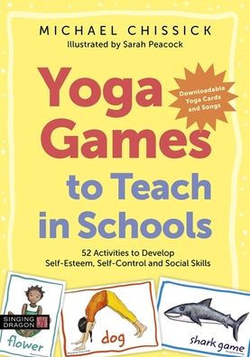 Yoga Games to Teach in Schools: 52 Activities to Develop Self-Esteem, Self-Control and Social Skills