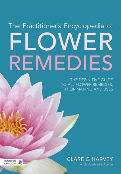 The Practitioner's Encyclopedia of Flower Remedies: Definitive Guide to All Essences, their Making and Uses