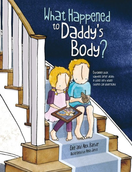 What Happened to Daddy's Body?: Explaining what happens after death in words very young children can understand