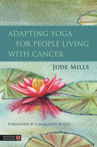 Title: Adapting Yoga for People Living with Cancer, Author: Jude Mills