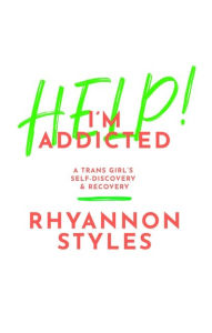 Title: Help! I'm Addicted: A Trans Girl's Self-Discovery and Recovery, Author: Rhyannon Styles