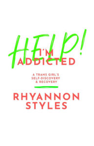 Title: Help! I'm Addicted: A Trans Girl's Self-Discovery and Recovery, Author: Rhyannon Styles