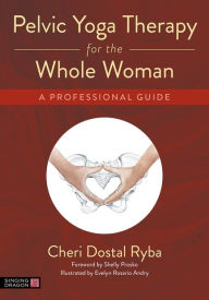 Title: Pelvic Yoga Therapy for the Whole Woman: A Professional Guide, Author: Cheri Dostal Ryba