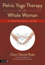 Pelvic Yoga Therapy for the Whole Woman: A Professional Guide