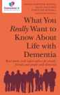 What You Really Want to Know About Life with Dementia: Real stories and expert advice for family, friends and people with dementia