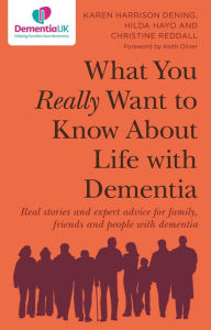Title: What You Really Want to Know About Life with Dementia: Real stories and expert advice for family, friends and people with dementia, Author: Karen Harrison Dening
