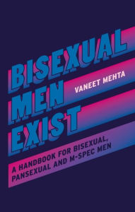 Title: Bisexual Men Exist: A Handbook for Bisexual, Pansexual and M-Spec Men, Author: Vaneet Mehta