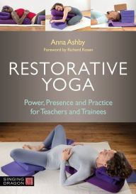 Title: Restorative Yoga: Power, Presence and Practice for Teachers and Trainees, Author: Anna Ashby