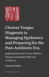 Title: Chinese Tongue Diagnosis in Managing Epidemics and Preparing for the Post-Antibiotic Era: Applying Classical Texts to Modern Diseases including SARS and COVID-19, Author: Ioannis Solos