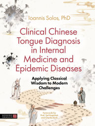 Title: Clinical Chinese Tongue Diagnosis in Internal Medicine and Epidemic Diseases: Applying Classical Wisdom to Modern Challenges, Author: Ioannis Solos