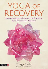 Download free pdf books ipad Yoga of Recovery: Integrating Yoga and Ayurveda with Modern Recovery Tools for Addiction 9781787757554 by Durga Leela, David Frawley in English 