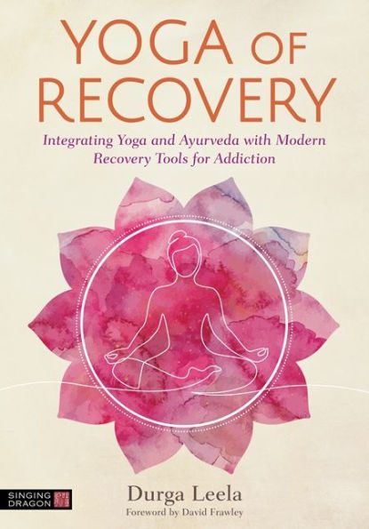 Yoga of Recovery: Integrating Yoga and Ayurveda with Modern Recovery Tools for Addiction