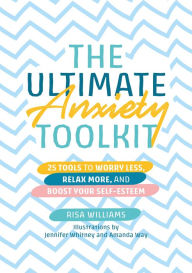 Title: The Ultimate Anxiety Toolkit: 25 Tools to Worry Less, Relax More, and Boost Your Self-Esteem, Author: Risa Williams