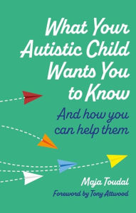 Title: What Your Autistic Child Wants You to Know: And How You Can Help Them, Author: Maja Toudal