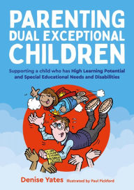 Title: Parenting Dual Exceptional Children: Supporting a Child who Has High Learning Potential and Special Educational Needs and Disabilities, Author: Denise Yates