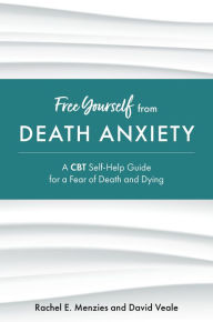 Title: Free Yourself from Death Anxiety: A CBT Self-Help Guide for a Fear of Death and Dying, Author: Rachel Menzies