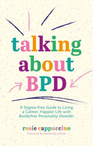 Title: Talking About BPD: A Stigma-Free Guide to Living a Calmer, Happier Life with Borderline Personality Disorder, Author: Rosie Cappuccino