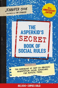 Title: The Asperkid's (Secret) Book of Social Rules, 10th Anniversary Edition: The Handbook of (Not-So-Obvious) Neurotypical Social Guidelines for Autistic Teens, Author: Jennifer Cook