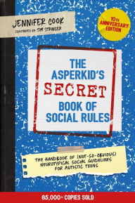 Title: The Asperkid's (Secret) Book of Social Rules, 10th Anniversary Edition: The Handbook of (Not-So-Obvious) Neurotypical Social Guidelines for Autistic Teens, Author: Jennifer Cook