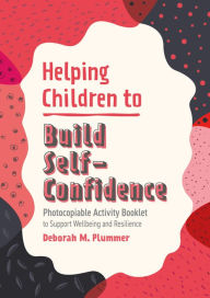 Title: Helping Children to Build Self-Confidence: Photocopiable Activity Booklet to Support Wellbeing and Resilience, Author: Deborah Plummer