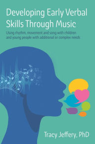 Title: Developing Early Verbal Skills Through Music: Using rhythm, movement and song with children and young people with additional or complex needs, Author: Tracy Jeffery