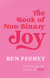 Title: The Book of Non-Binary Joy: Embracing the Power of You, Author: Ben Pechey
