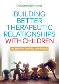 Title: Building Better Therapeutic Relationships with Children: A Creative Activity Workbook, Author: Deborah Schroder