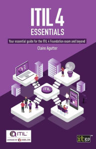 Title: ITIL® 4 Essentials: Your essential guide for the ITIL 4 Foundation exam and beyond, Author: Claire Agutter