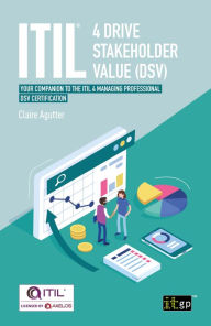 Title: ITIL® 4 Drive Stakeholder Value (DSV): Your Companion to the ITIL 4 Managing Professional DSV Certification, Author: IT Governance