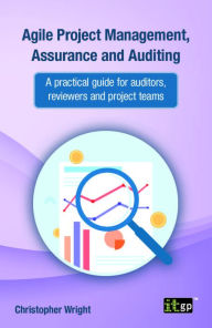 Title: Agile Project Management, Assurance and Auditing: A practical guide for auditors, reviewers and project teams, Author: Christopher Wright