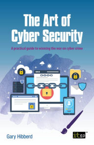 Title: The Art of Cyber Security: A practical guide to winning the war on cyber crime, Author: IT Governance Publishing