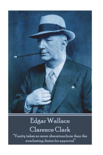 Edgar Wallace - Clarence Clark: "Vanity takes no more obnoxious form than the everlasting desire for approval"