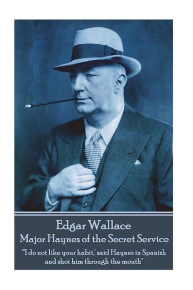 Edgar Wallace - Major Haynes of the Secret Service: "'I do not like your habit, ' said Haynes in Spanish and shot him through the mouth"