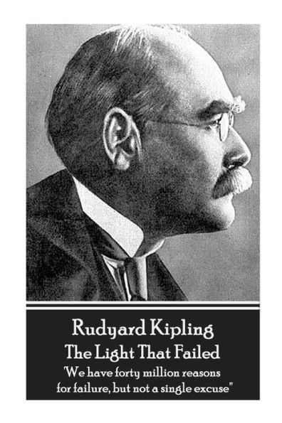 Rudyard Kipling - The Light That Failed: 'We have forty million reasons for failure, but not a single excuse''