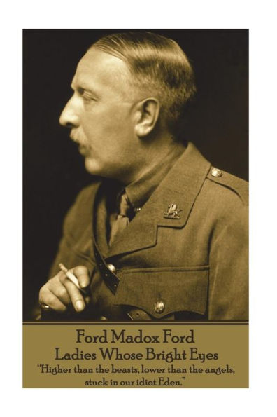 Ford Madox Ford - Ladies Whose Bright Eyes: "Higher than the beasts, lower than the angels, stuck in our idiot Eden."