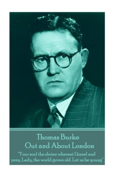 Thomas Burke - Out and About London: "Your soul the shrine whereat I kneel and pray. Lady, the world grows old. Let us be young"