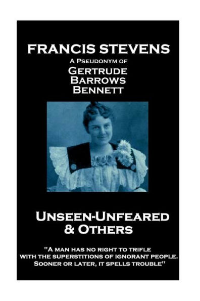 Francis Stevens - Unseen - Unfeared and Other Stories: "A man has no right to trifle with the superstitions of ignorant people. Sooner or later, it spells trouble"