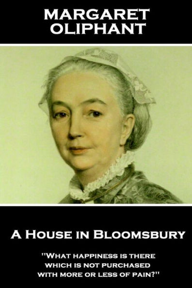Margaret Oliphant - A House in Bloomsbury: 'What happiness is there which is not purchased with more or less of pain?''