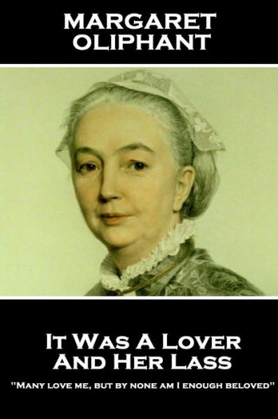 Margaret Oliphant - It Was A Lover & His Lass: "Many love me, but by none am I enough beloved"